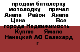 продам баталерку мотолодку 22 причал Анапа › Район ­ Анапа › Цена ­ 1 800 000 - Все города Недвижимость » Куплю   . Ямало-Ненецкий АО,Салехард г.